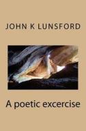 A Poetic Excercise di John K. Lunsford edito da Createspace Independent Publishing Platform