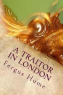 A Traitor in London di Fergus Hume edito da Createspace Independent Publishing Platform