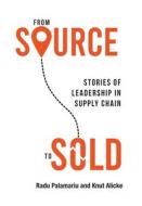 From Source to Sold: Stories of Leadership in Supply Chain di Radu Palamariu, Knut Alicke edito da LIGHTNING SOURCE INC