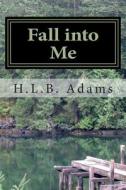 Fall Into Me: How Can You Trust Someone with Every Aspect of Your Life, But Not Your Heart? When Do You Decide That If You Can Trust di H. L. B. Adams edito da Bookrix