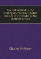 Special Method In The Reading Of Complete English Classics In The Grades Of The Common School di Charles McMurry edito da Book On Demand Ltd.