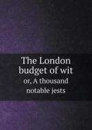 The London Budget Of Wit Or, A Thousand Notable Jests di Friend To Rational Mirth edito da Book On Demand Ltd.