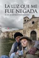 La Luz Que Me Fue Negada di Juan Jimenez Fernandez edito da Punto Rojo Libros S.L.