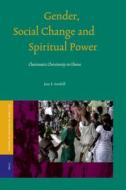 Gender, Social Change and Spiritual Power: Charismatic Christianity in Ghana di Jane E. Soothill edito da BRILL ACADEMIC PUB