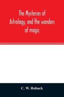 The mysteries of astrology, and the wonders of magic di C. W. Roback edito da Alpha Editions