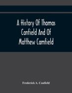 A History Of Thomas Canfield And Of Matthew Camfield, With A Genealogy Of Their Descendants In New Jersey di A. Canfield Frederick A. Canfield edito da Alpha Editions