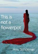 This Is Not A Flowerpot di Amy Schoeman edito da Wordweaver Publishing House