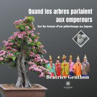 Quand les arbres parlaient aux empereurs di Béatrice Genthon edito da Le Lys Bleu