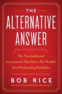 The Alternative Answer: The Nontraditional Investments That Drive the World's Best-Performing Portfolios di Bob Rice edito da HARPER BUSINESS