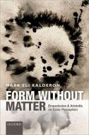 Form Without Matter: Empedocles and Aristotle on Color Perception di Mark Eli Kalderon edito da OXFORD UNIV PR