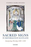 Sacred Signs in Reformation Scotland: Interpreting Worship, 1488-1590 di Stephen Mark Holmes edito da OXFORD UNIV PR