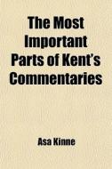 The Most Important Parts Of Kent's Commentaries; Reduced To Questions And Answers di Asa Kinne edito da General Books Llc