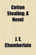 Cotton Stealing; A Novel di J. E. Chamberlain edito da General Books Llc