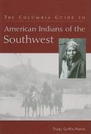 The Columbia Guide to American Indians of the Southwest di Trudy Griffin-Pierce edito da COLUMBIA UNIV PR