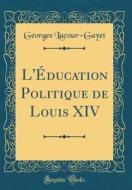 L'Education Politique de Louis XIV (Classic Reprint) di Georges Lacour-Gayet edito da Forgotten Books