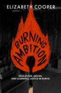 Burning Ambition: Education, Arson, and Learning Justice in Kenya di Elizabeth Cooper edito da UNIV OF WISCONSIN PR