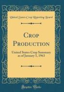Crop Production: United States Crop Summary as of January 1, 1963 (Classic Reprint) di United States Crop Reporting Board edito da Forgotten Books