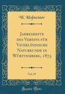Jahreshefte Des Vereins Für Vaterländische Naturkunde in Württemberg, 1873, Vol. 29 (Classic Reprint) di W. Hofmeister edito da Forgotten Books