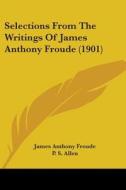 Selections from the Writings of James Anthony Froude (1901) di James Anthony Froude edito da Kessinger Publishing