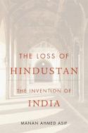 The Loss Of Hindustan 8211 The Inven di Manan Ahmed Asif edito da Harvard University Press