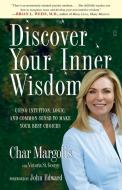 Discover Your Inner Wisdom: Using Intuition, Logic, and Common Sense to Make Your Best Choices di Char Margolis edito da FIRESIDE BOOKS