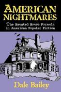 American Nightmares-The Haunted House Formula In American Popular Fiction di Dale Bailey edito da The University of Wisconsin Press