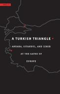 A Turkish Triangle - Ankara, Istanbul, and Izmir at the Gates of Europe di Hashim Sarkis edito da Harvard University Press