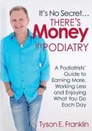 It's No Secret...there's Money In Podiatry di Tyson E Franklin edito da Michael Hanrahan Publishing