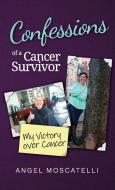Confessions of a Cancer Survivor - My Victory over Cancer di Angel Moscatelli edito da Angelina Moscatelli