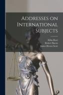 Addresses on International Subjects di Elihu Root, Robert Bacon, James Brown Scott edito da LIGHTNING SOURCE INC