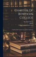 Charter Of Bowdoin College: Together With Various Acts Of The Legislature di Bowdoin College, Maine edito da LEGARE STREET PR