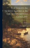 The Jesuits In North America In The Seventeenth Century; Volume 1 di Francis Parkman edito da LEGARE STREET PR