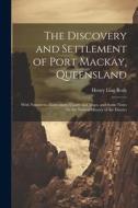 The Discovery and Settlement of Port Mackay, Queensland: With Numerous Illustrations, Charts and Maps, and Some Notes On the Natural History of the Di di Henry Ling Roth edito da LEGARE STREET PR