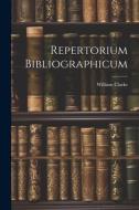 Repertorium Bibliographicum di William Clarke edito da LEGARE STREET PR