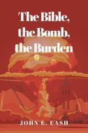 The Bible, the Bomb, the Burden di John E. Eash edito da Christian Faith Publishing, Inc