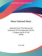 Manx National Music: Selected from the Manuscript Collection of the Deemster Gill, Dr. J. Clague, and W. H. Gill (1898) di W. H. Gill edito da Kessinger Publishing