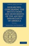 Researches, Concerning the Institutions and Monuments of the Ancient Inhabitants of America, with Descriptions and Views di Alexander Von Humboldt edito da Cambridge University Press