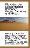 Die Akten Der Edessenischen Bekenner Gurjas, Samonas Und Abibos di Gebhardt Oscar Von edito da Bibliolife, Llc