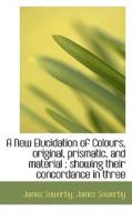 A New Elucidation Of Colours, Original, Prismatic, And Material di James Sowerby edito da Bibliolife