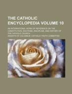 The Catholic Encyclopedia Volume 10; An International Work of Reference on the Constitution, Doctrine, Discipline, and History of the Catholic Church di Knights Of Columbus Committee edito da Rarebooksclub.com