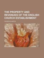 The Property and Revenues of the English Church Establishment di Frederick Martin edito da Rarebooksclub.com