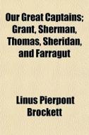 Our Great Captains; Grant, Sherman, Thomas, Sheridan, And Farragut di Linus Pierpont Brockett edito da General Books Llc