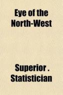 Eye Of The North-west di Superi Statistician edito da Rarebooksclub.com