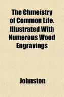 The Chmeistry Of Common Life. Illustrate di John Ed. Johnston edito da General Books