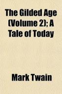 The Gilded Age Volume 2 ; A Tale Of Tod di Mark Twain edito da General Books