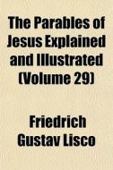 The Parables Of Jesus Explained And Illu di Friedrich Gustav Lisco edito da General Books