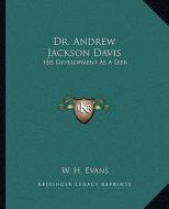 Dr. Andrew Jackson Davis: His Development as a Seer di W. H. Evans edito da Kessinger Publishing