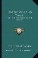 Hebrew Men and Times: From the Patriarchs to the Messiah di Joseph Henry Allen edito da Kessinger Publishing