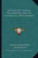 Mythology Among the Hebrews and Its Historical Development di Ignaz Goldziher edito da Kessinger Publishing