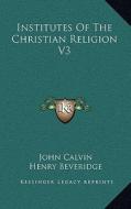 Institutes of the Christian Religion V3 di John Calvin edito da Kessinger Publishing